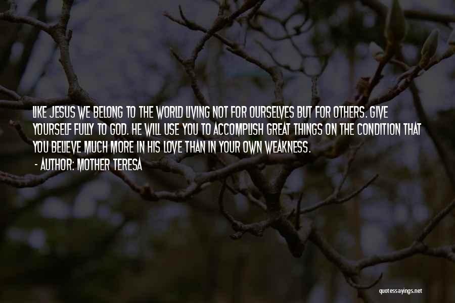 Mother Teresa Quotes: Like Jesus We Belong To The World Living Not For Ourselves But For Others. Give Yourself Fully To God. He