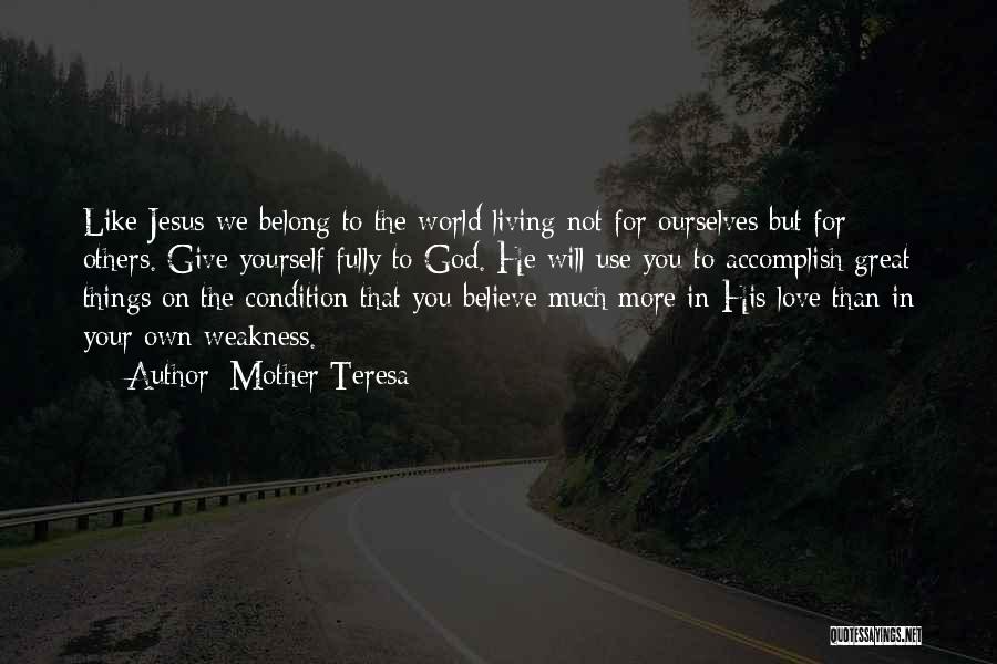 Mother Teresa Quotes: Like Jesus We Belong To The World Living Not For Ourselves But For Others. Give Yourself Fully To God. He