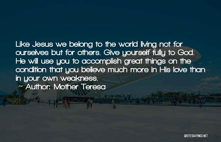 Mother Teresa Quotes: Like Jesus We Belong To The World Living Not For Ourselves But For Others. Give Yourself Fully To God. He