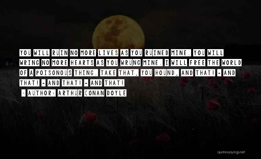 Arthur Conan Doyle Quotes: You Will Ruin No More Lives As You Ruined Mine. You Will Wring No More Hearts As You Wrung Mine.