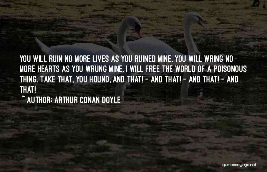 Arthur Conan Doyle Quotes: You Will Ruin No More Lives As You Ruined Mine. You Will Wring No More Hearts As You Wrung Mine.