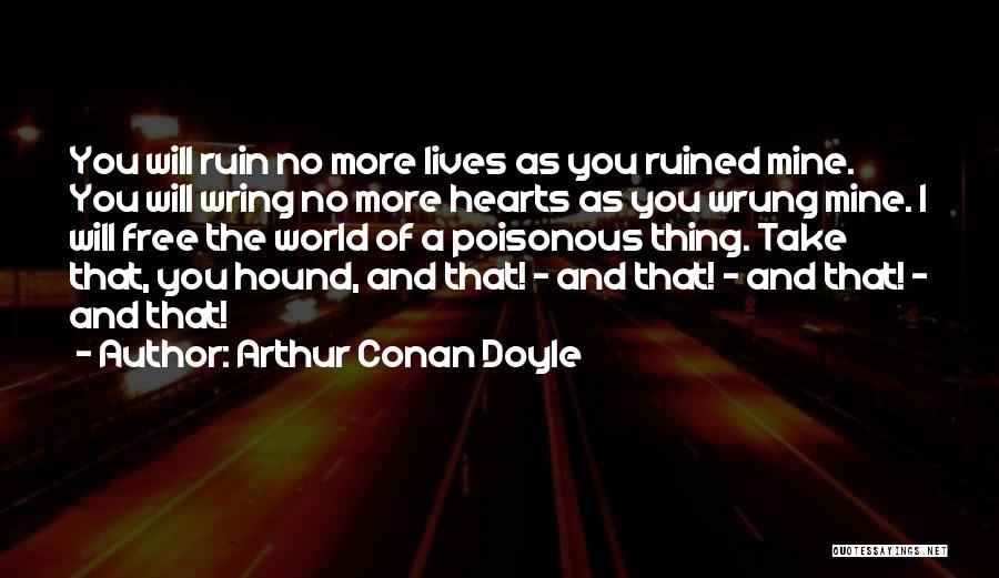 Arthur Conan Doyle Quotes: You Will Ruin No More Lives As You Ruined Mine. You Will Wring No More Hearts As You Wrung Mine.
