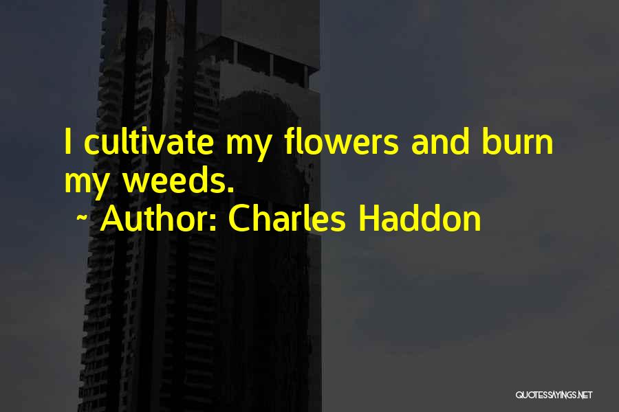 Charles Haddon Quotes: I Cultivate My Flowers And Burn My Weeds.