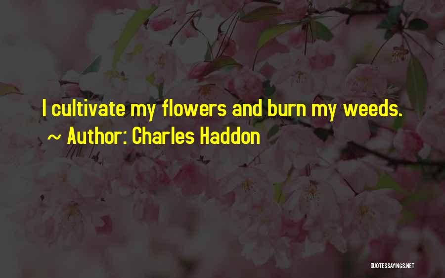 Charles Haddon Quotes: I Cultivate My Flowers And Burn My Weeds.