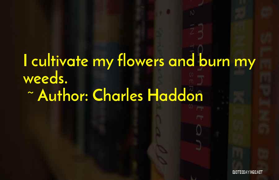 Charles Haddon Quotes: I Cultivate My Flowers And Burn My Weeds.