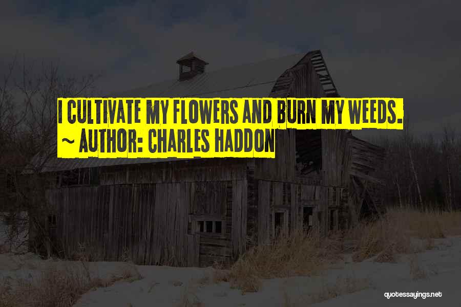 Charles Haddon Quotes: I Cultivate My Flowers And Burn My Weeds.