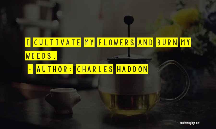 Charles Haddon Quotes: I Cultivate My Flowers And Burn My Weeds.