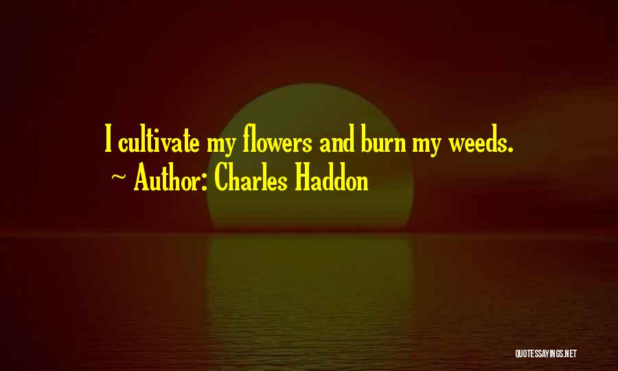 Charles Haddon Quotes: I Cultivate My Flowers And Burn My Weeds.