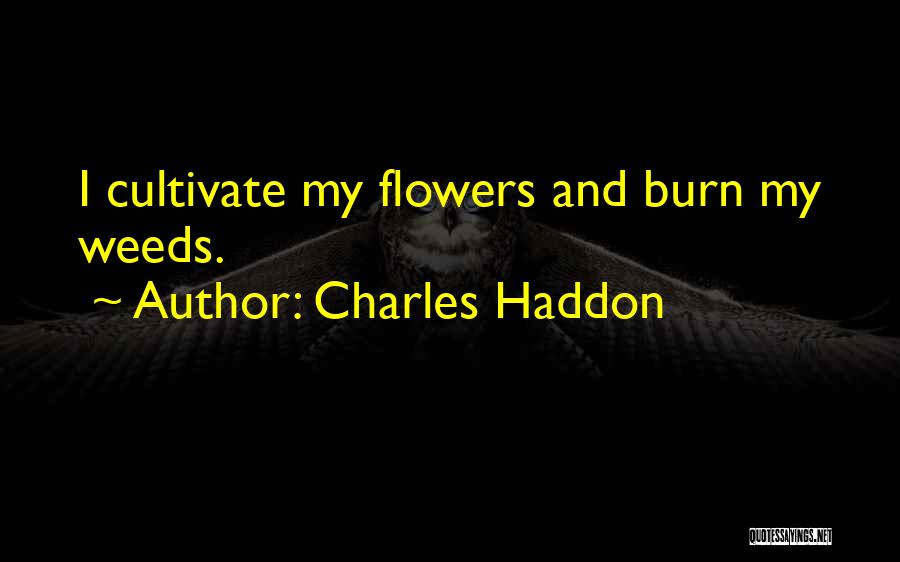 Charles Haddon Quotes: I Cultivate My Flowers And Burn My Weeds.