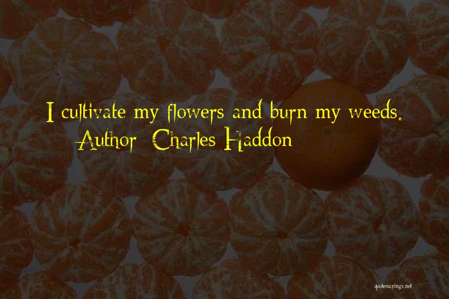 Charles Haddon Quotes: I Cultivate My Flowers And Burn My Weeds.