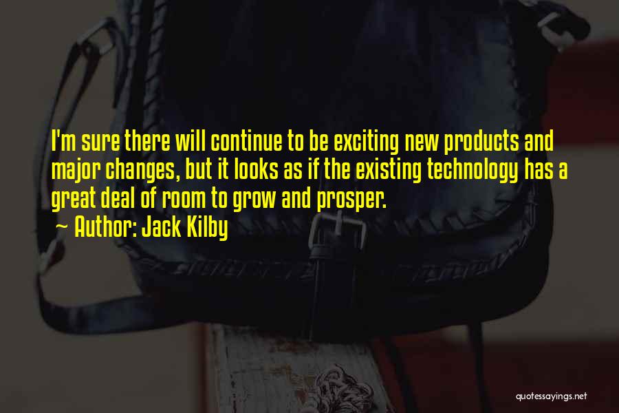 Jack Kilby Quotes: I'm Sure There Will Continue To Be Exciting New Products And Major Changes, But It Looks As If The Existing