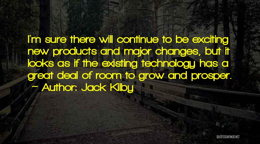 Jack Kilby Quotes: I'm Sure There Will Continue To Be Exciting New Products And Major Changes, But It Looks As If The Existing