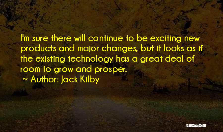 Jack Kilby Quotes: I'm Sure There Will Continue To Be Exciting New Products And Major Changes, But It Looks As If The Existing