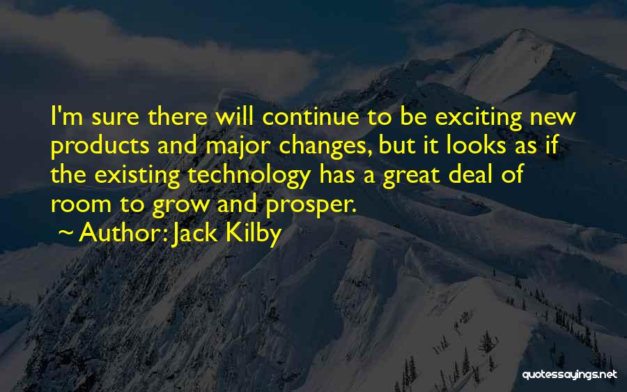 Jack Kilby Quotes: I'm Sure There Will Continue To Be Exciting New Products And Major Changes, But It Looks As If The Existing