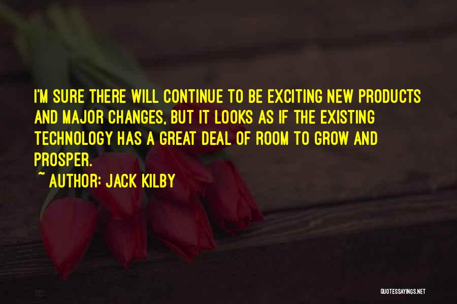 Jack Kilby Quotes: I'm Sure There Will Continue To Be Exciting New Products And Major Changes, But It Looks As If The Existing