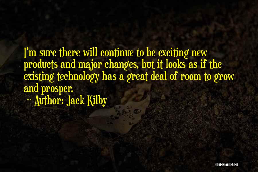 Jack Kilby Quotes: I'm Sure There Will Continue To Be Exciting New Products And Major Changes, But It Looks As If The Existing