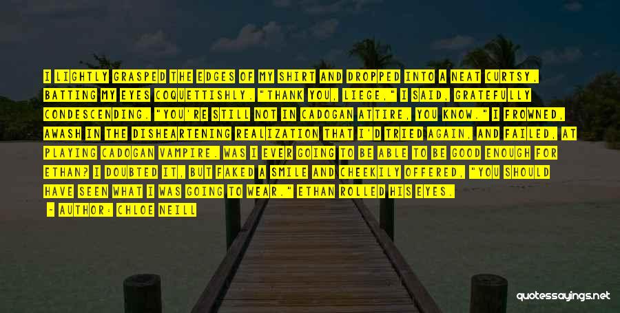 Chloe Neill Quotes: I Lightly Grasped The Edges Of My Shirt And Dropped Into A Neat Curtsy, Batting My Eyes Coquettishly. Thank You,