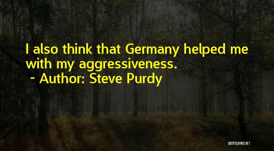 Steve Purdy Quotes: I Also Think That Germany Helped Me With My Aggressiveness.