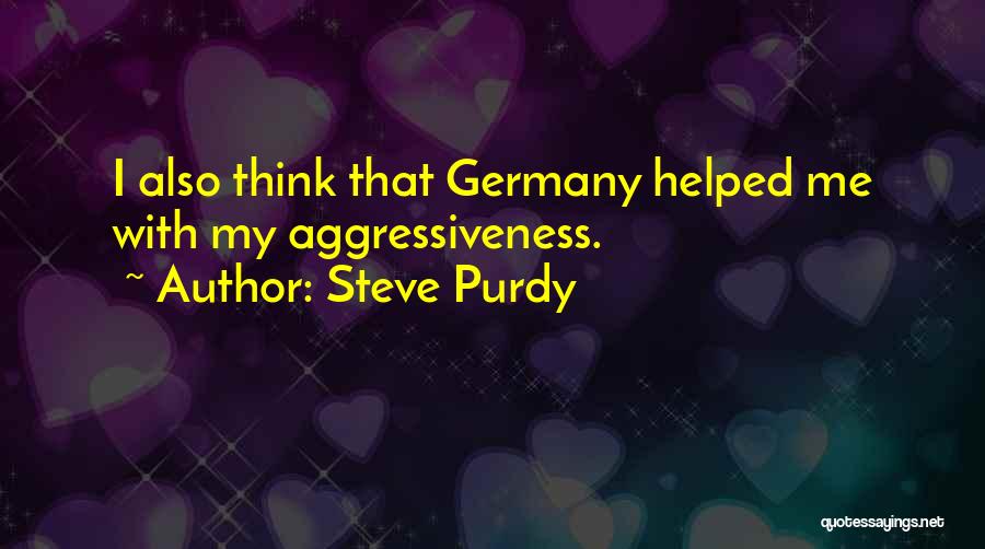 Steve Purdy Quotes: I Also Think That Germany Helped Me With My Aggressiveness.