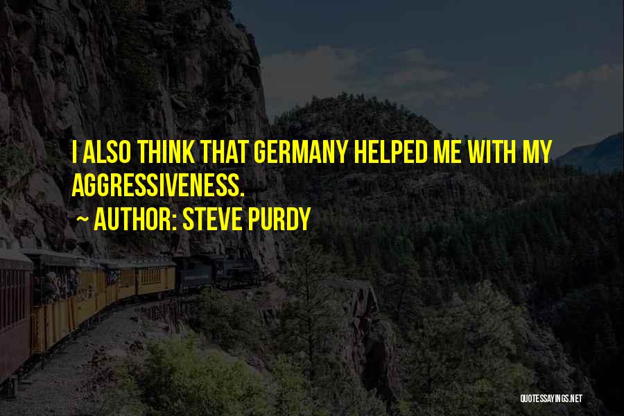 Steve Purdy Quotes: I Also Think That Germany Helped Me With My Aggressiveness.