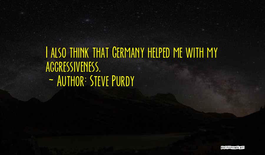 Steve Purdy Quotes: I Also Think That Germany Helped Me With My Aggressiveness.