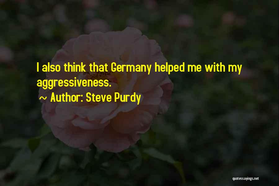 Steve Purdy Quotes: I Also Think That Germany Helped Me With My Aggressiveness.