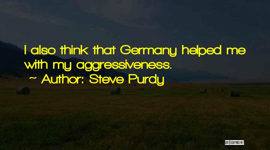 Steve Purdy Quotes: I Also Think That Germany Helped Me With My Aggressiveness.