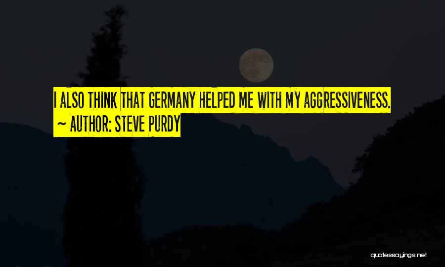 Steve Purdy Quotes: I Also Think That Germany Helped Me With My Aggressiveness.