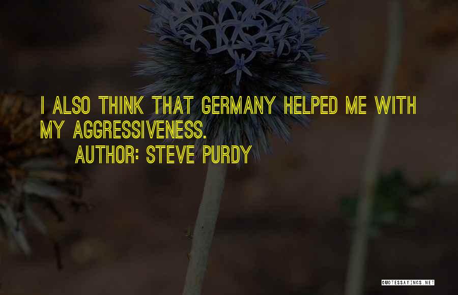 Steve Purdy Quotes: I Also Think That Germany Helped Me With My Aggressiveness.