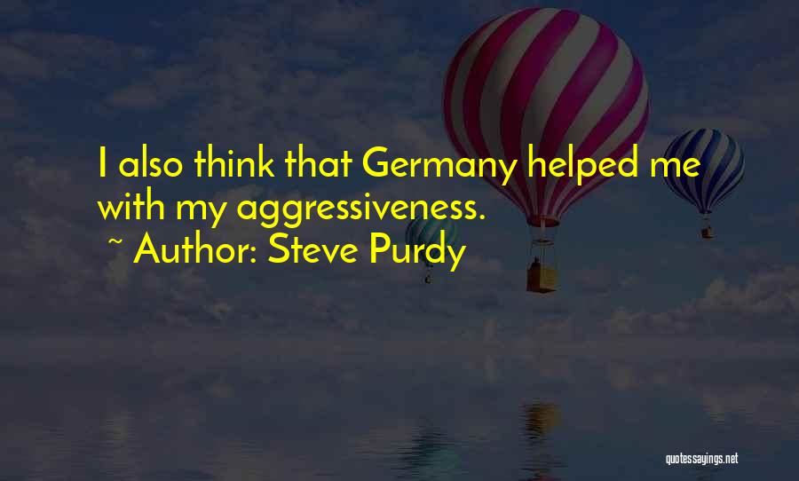 Steve Purdy Quotes: I Also Think That Germany Helped Me With My Aggressiveness.