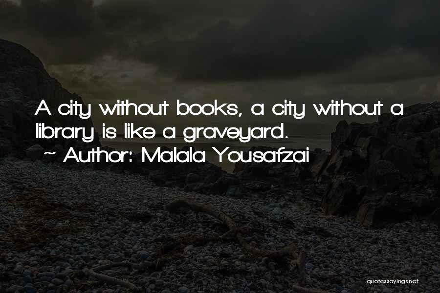Malala Yousafzai Quotes: A City Without Books, A City Without A Library Is Like A Graveyard.