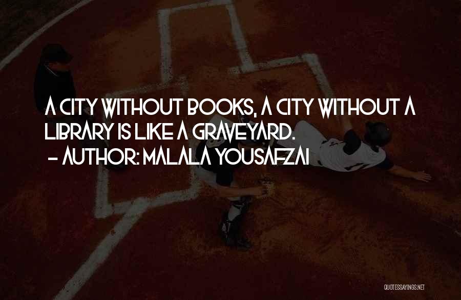 Malala Yousafzai Quotes: A City Without Books, A City Without A Library Is Like A Graveyard.