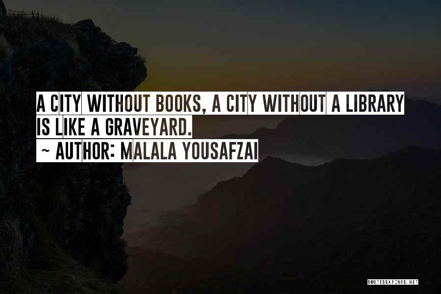 Malala Yousafzai Quotes: A City Without Books, A City Without A Library Is Like A Graveyard.