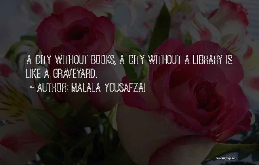 Malala Yousafzai Quotes: A City Without Books, A City Without A Library Is Like A Graveyard.