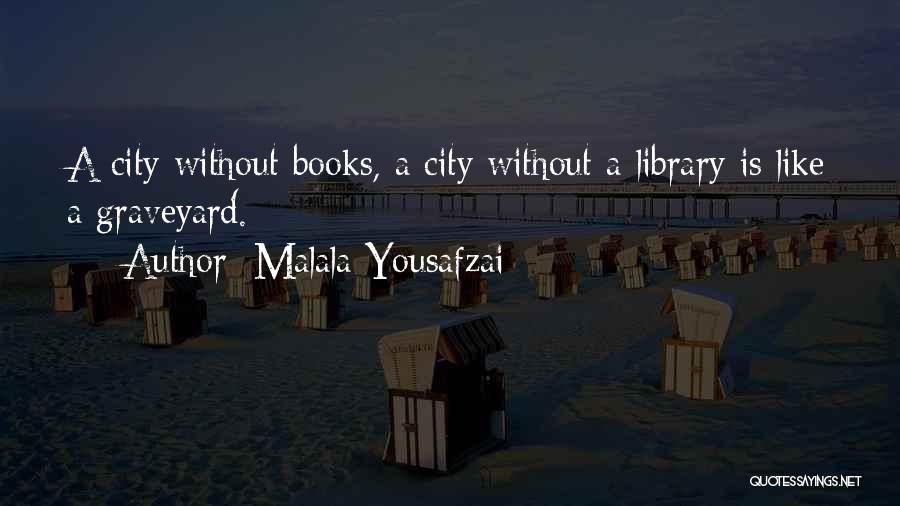 Malala Yousafzai Quotes: A City Without Books, A City Without A Library Is Like A Graveyard.