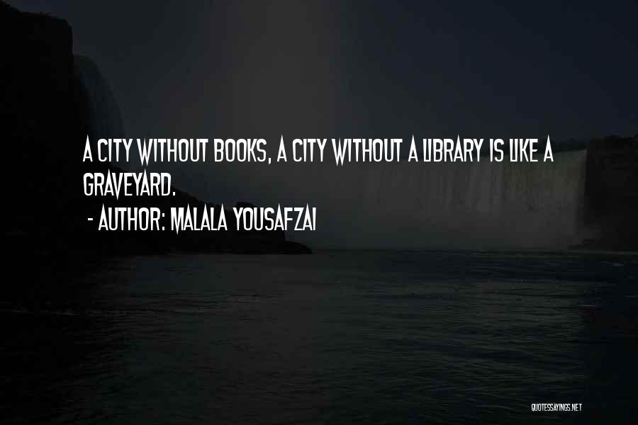 Malala Yousafzai Quotes: A City Without Books, A City Without A Library Is Like A Graveyard.