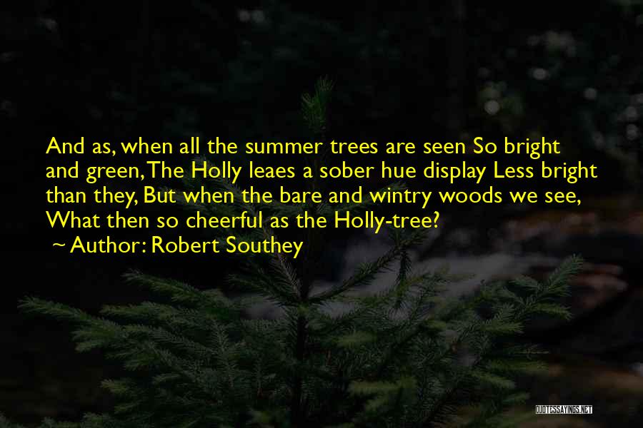 Robert Southey Quotes: And As, When All The Summer Trees Are Seen So Bright And Green, The Holly Leaes A Sober Hue Display