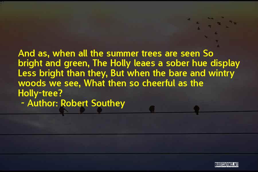 Robert Southey Quotes: And As, When All The Summer Trees Are Seen So Bright And Green, The Holly Leaes A Sober Hue Display