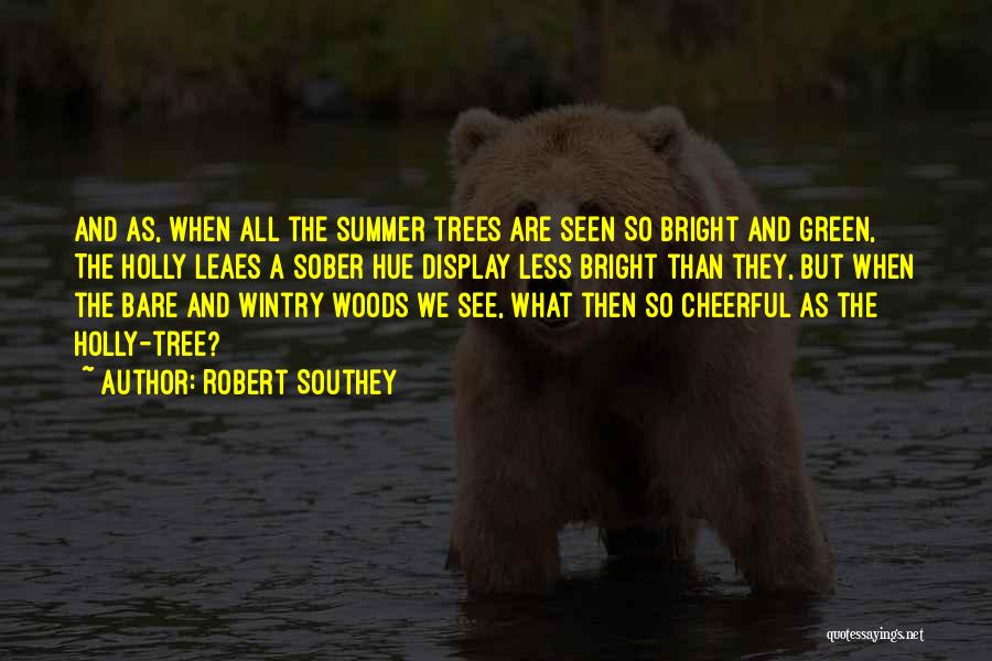 Robert Southey Quotes: And As, When All The Summer Trees Are Seen So Bright And Green, The Holly Leaes A Sober Hue Display