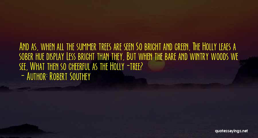 Robert Southey Quotes: And As, When All The Summer Trees Are Seen So Bright And Green, The Holly Leaes A Sober Hue Display