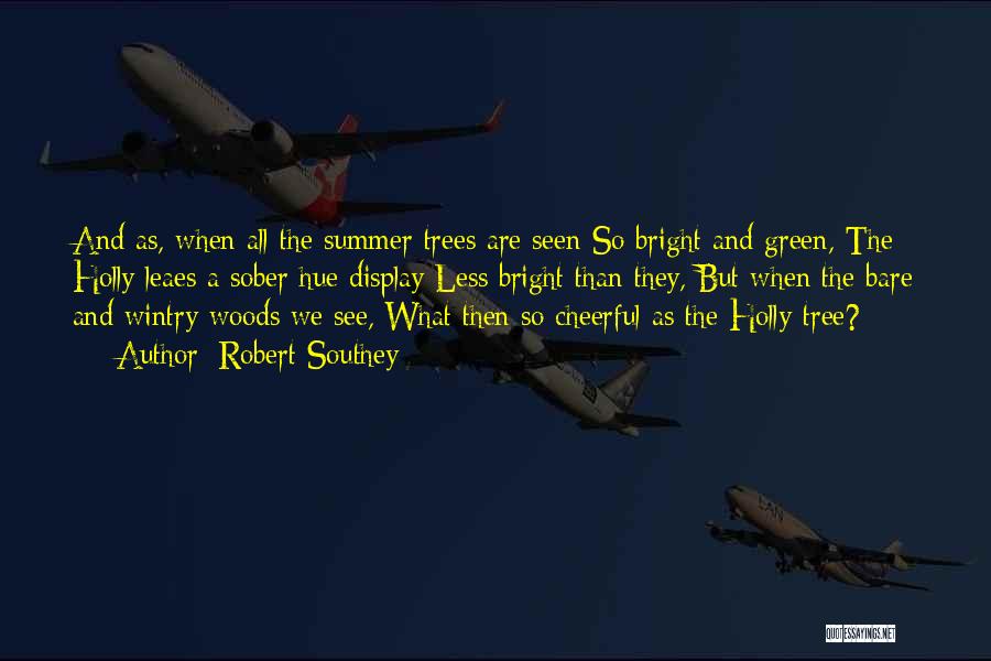 Robert Southey Quotes: And As, When All The Summer Trees Are Seen So Bright And Green, The Holly Leaes A Sober Hue Display