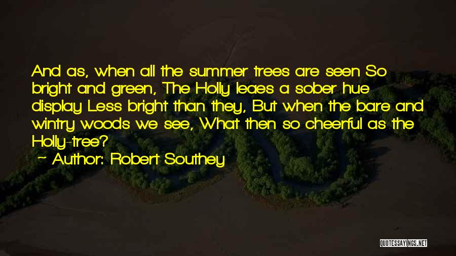 Robert Southey Quotes: And As, When All The Summer Trees Are Seen So Bright And Green, The Holly Leaes A Sober Hue Display