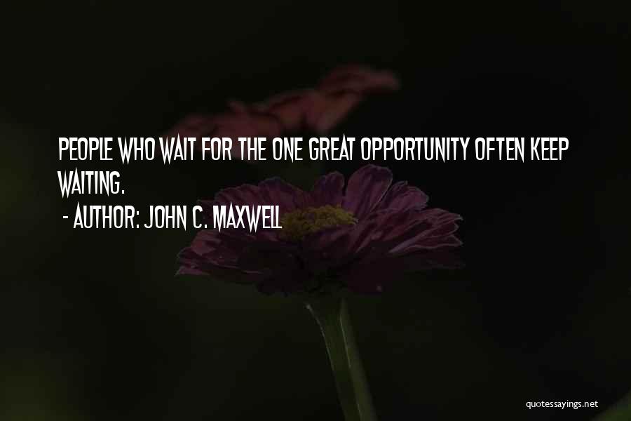 John C. Maxwell Quotes: People Who Wait For The One Great Opportunity Often Keep Waiting.