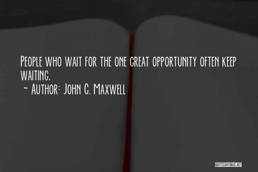 John C. Maxwell Quotes: People Who Wait For The One Great Opportunity Often Keep Waiting.