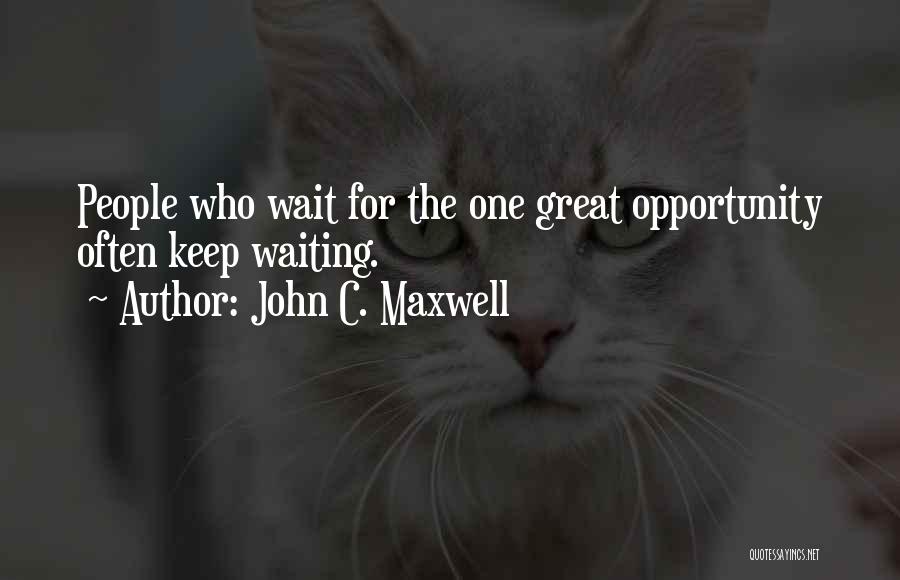 John C. Maxwell Quotes: People Who Wait For The One Great Opportunity Often Keep Waiting.