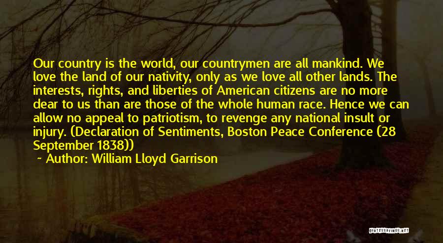 William Lloyd Garrison Quotes: Our Country Is The World, Our Countrymen Are All Mankind. We Love The Land Of Our Nativity, Only As We