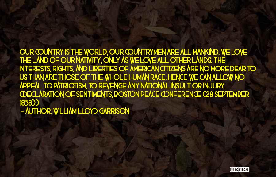 William Lloyd Garrison Quotes: Our Country Is The World, Our Countrymen Are All Mankind. We Love The Land Of Our Nativity, Only As We