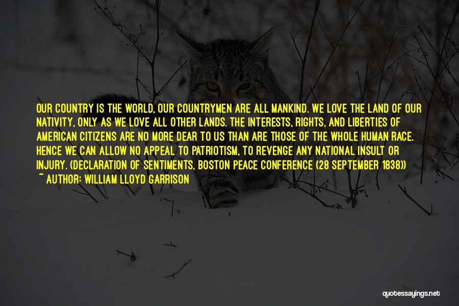 William Lloyd Garrison Quotes: Our Country Is The World, Our Countrymen Are All Mankind. We Love The Land Of Our Nativity, Only As We