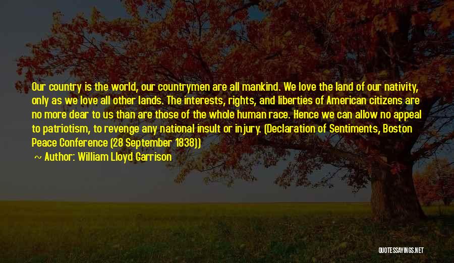 William Lloyd Garrison Quotes: Our Country Is The World, Our Countrymen Are All Mankind. We Love The Land Of Our Nativity, Only As We