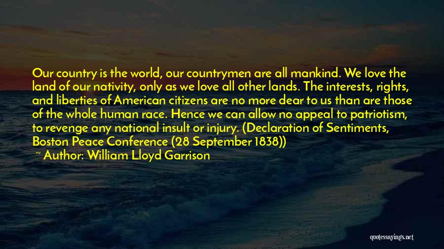 William Lloyd Garrison Quotes: Our Country Is The World, Our Countrymen Are All Mankind. We Love The Land Of Our Nativity, Only As We